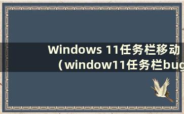 Windows 11任务栏移动（window11任务栏bug）